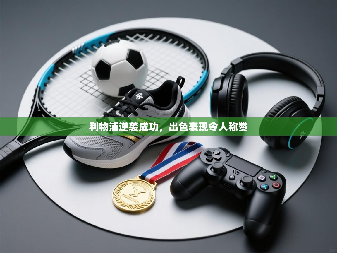 利物浦逆袭成功，出色表现令人称赞  第2张