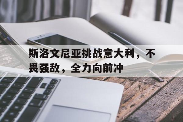 包含斯洛文尼亚挑战意大利，不畏强敌，全力向前冲的词条